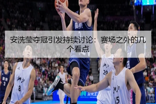 安洗莹夺冠引发持续讨论：赛场之外的几个看点